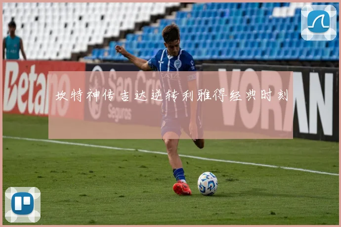 坎特神传吉达逆转利雅得经典时刻