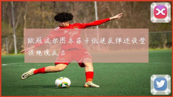 欧冠波尔图本菲卡低迷反弹连夜登顶绝境反击