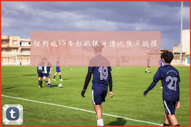 纽约城VS洛杉矶银河德比焦点战报