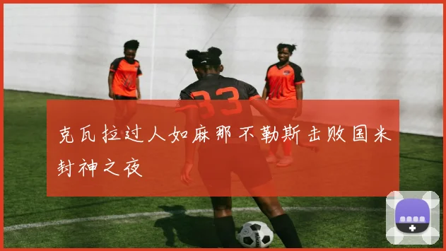 克瓦拉过人如麻那不勒斯击败国米封神之夜