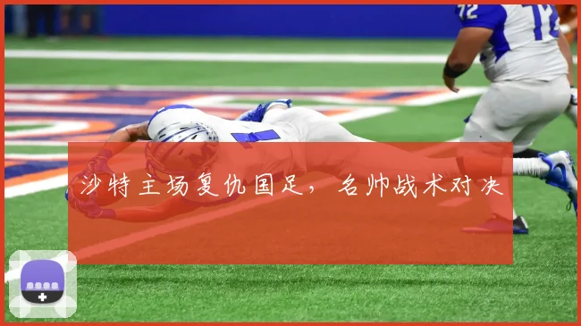 沙特主场复仇国足，名帅战术对决