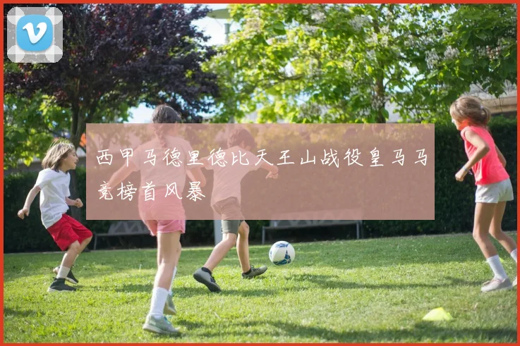 西甲马德里德比天王山战役皇马马竞榜首风暴