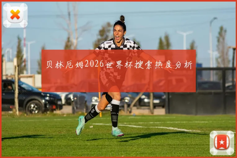 贝林厄姆2026世界杯搜索热度分析