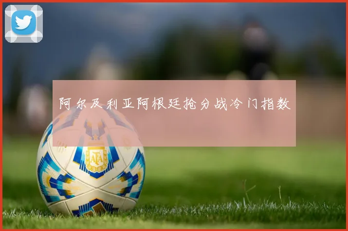 阿尔及利亚阿根廷抢分战冷门指数