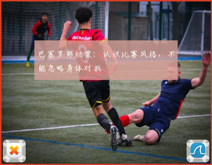 巴塞罗那档案:认识比赛风格,不能忽略身体对抗