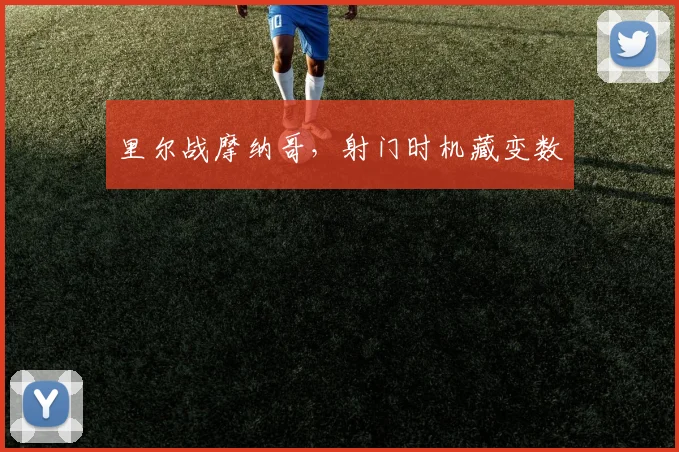 里尔战摩纳哥，射门时机藏变数