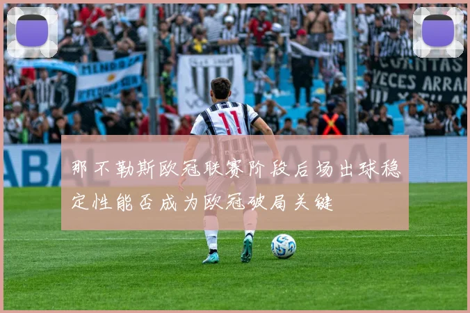 那不勒斯欧冠联赛阶段后场出球稳定性能否成为欧冠破局关键
