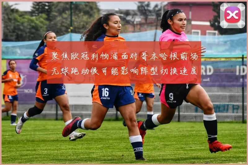 聚焦欧冠利物浦面对哥本哈根前场无球跑动很可能影响阵型切换速度