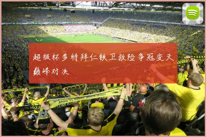 超级杯多特拜仁铁卫救险争冠变天巅峰对决