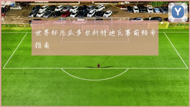 世界杯厄瓜多尔科特迪瓦赛前赔率指南