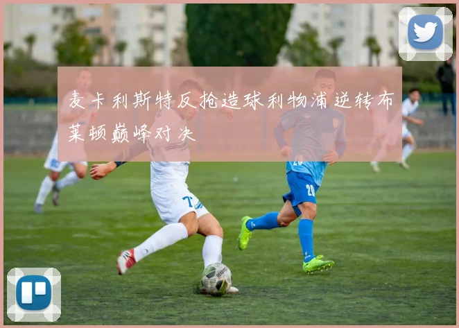 麦卡利斯特反抢造球利物浦逆转布莱顿巅峰对决