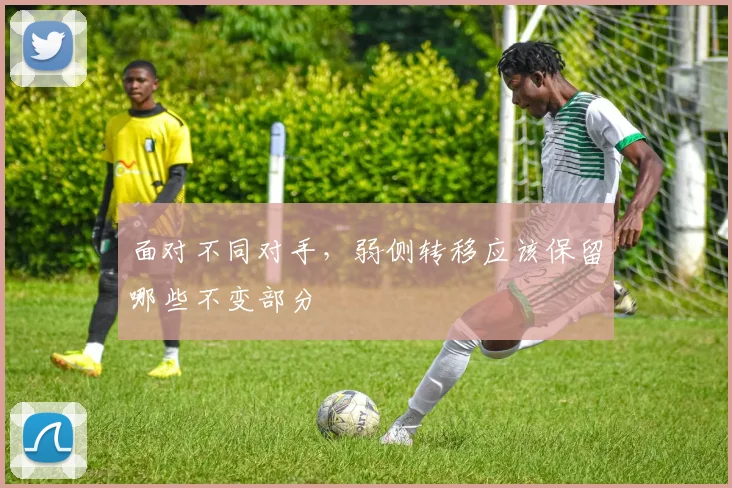 面对不同对手，弱侧转移应该保留哪些不变部分