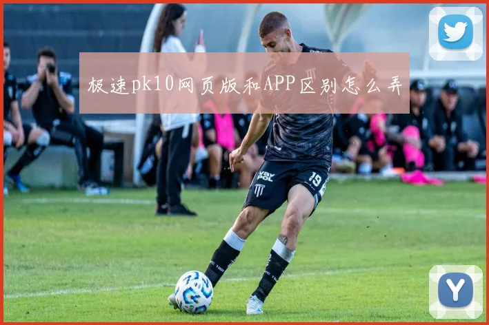 极速pk10网页版和APP区别怎么弄