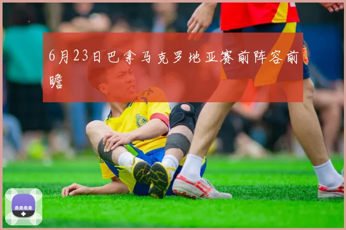 6月23日巴拿马克罗地亚赛前阵容前瞻