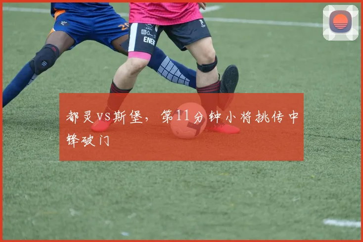 都灵vs斯堡，第11分钟小将挑传中锋破门