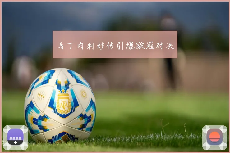 马丁内利妙传引爆欧冠对决