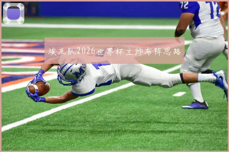 埃及队2026世界杯主帅布阵思路