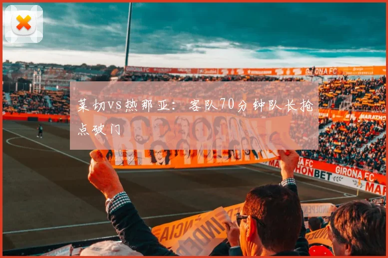莱切vs热那亚:客队70分钟队长抢点破门