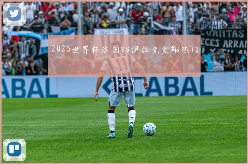 2026世界杯法国vs伊拉克金靴热门