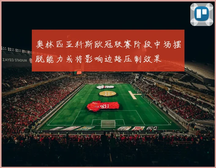奥林匹亚科斯欧冠联赛阶段中场摆脱能力或将影响边路压制效果